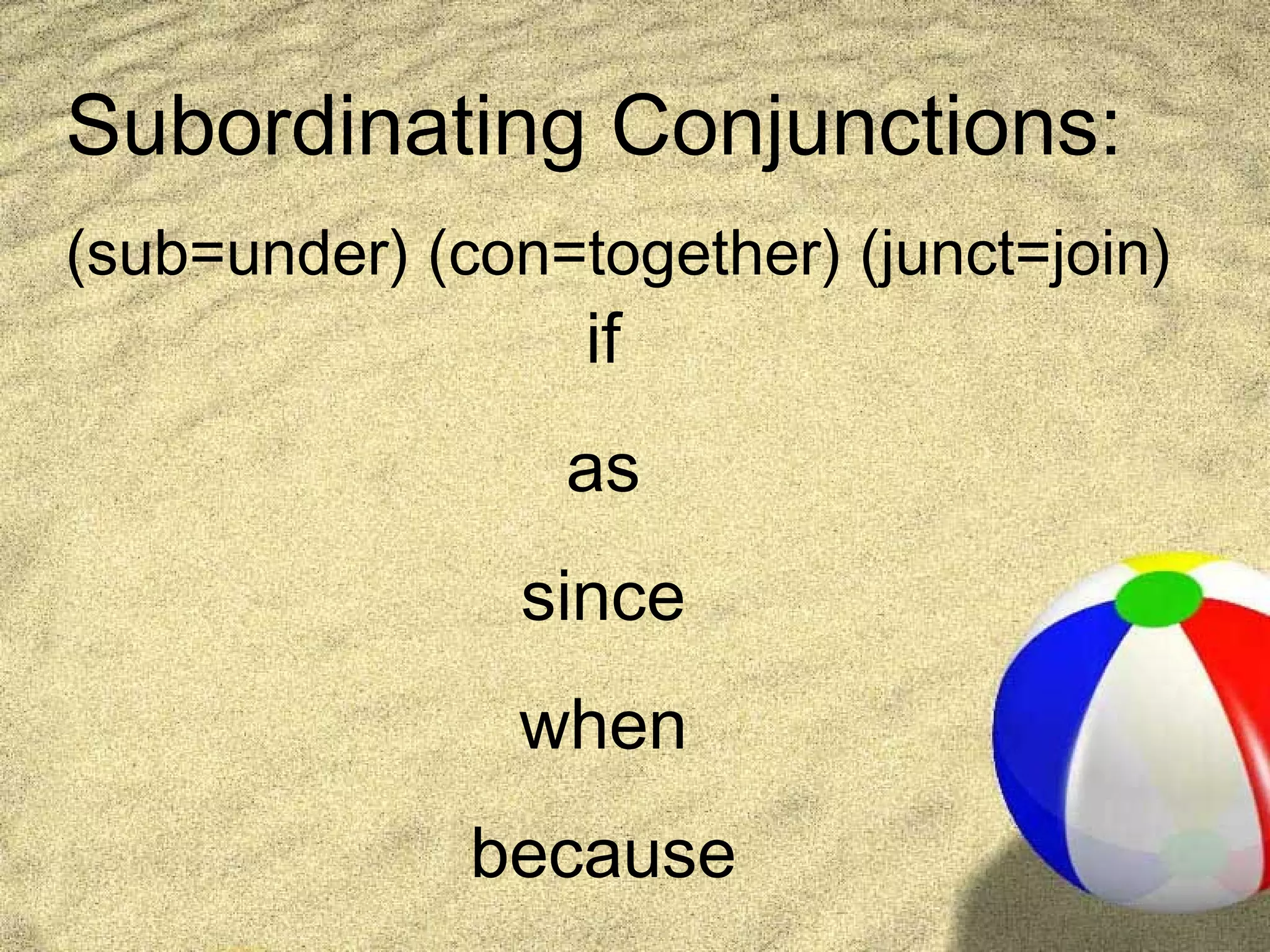 Subordinating Conjunctions:
(sub=under) (con=together) (junct=join)
                  if
                 as
                since
               when
              because
 
