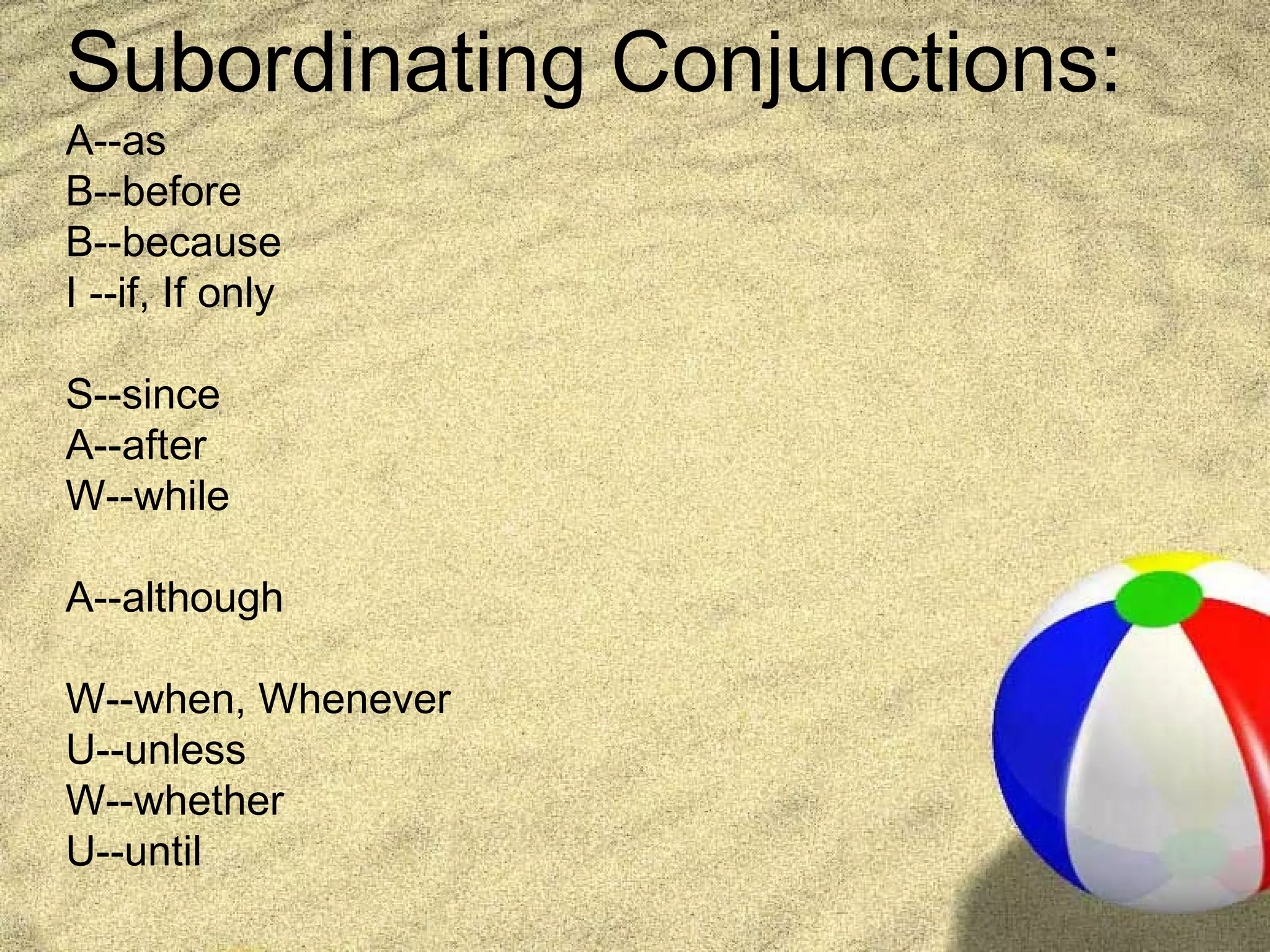 Subordinating Conjunctions:
A--as
B--before
B--because
I --if, If only

S--since
A--after
W--while

A--although

W--when, Whenever
U--unless
W--whether
U--until
 