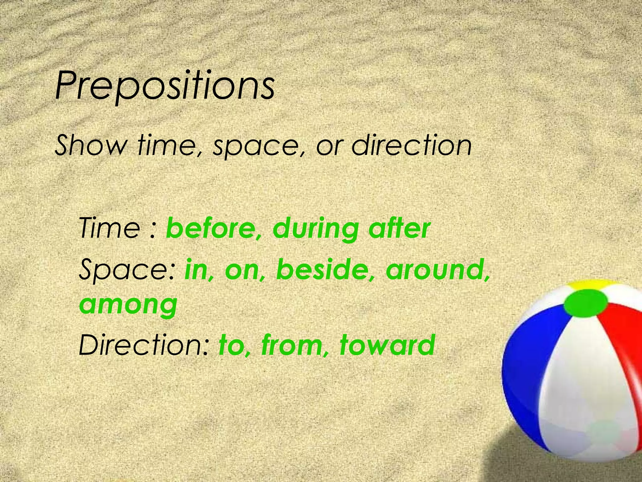 Prepositions
Show time, space, or direction

 Time : before, during after
 Space: in, on, beside, around,
 among
 Direction: to, from, toward
 
