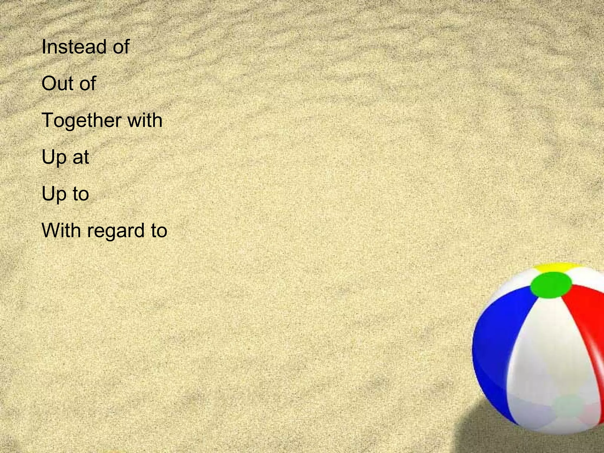 Instead of
Out of
Together with
Up at
Up to
With regard to
 