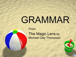 GRAMMAR
 From
 The Magic Lens by
 Michael Clay Thompson
 