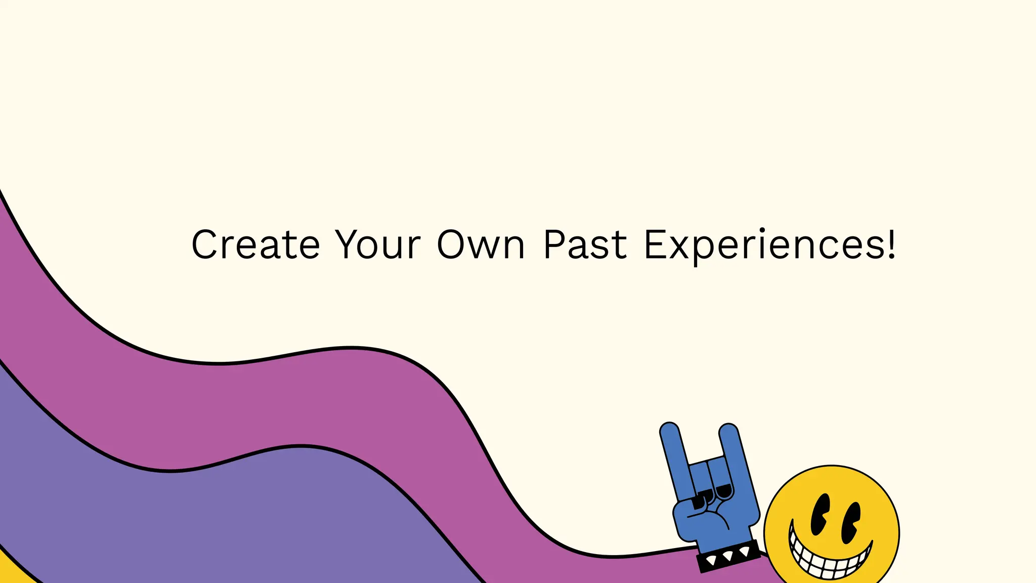 Create Your Own Past Experiences!
 