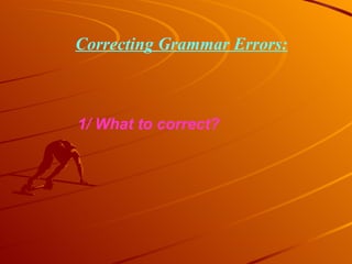 1/ What to correct? Correcting Grammar Errors: 