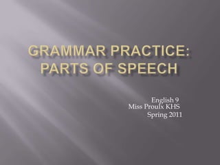 Grammar Practice:Parts of Speech 					English 9 				Miss Proulx KHS 					Spring 2011 