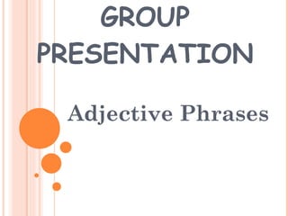 GROUP PRESENTATION Adjective Phrases 