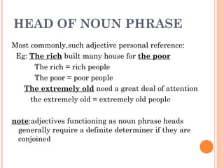 HEAD OF NOUN PHRASE <ul><li>Most commonly,such adjective personal reference: </li></ul><ul><li>Eg:  The rich  built many h...