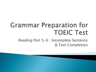 Reading Part 5-6 : Incomplete Sentence
& Text Completion
 