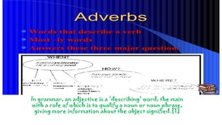 In grammar, an adjective is a 'describing' word; the main
with a role of which is to qualify a noun or noun phrase,
giving more information about the object signified.[1]
 