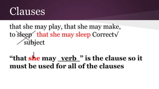 Clauses 
that she may play, that she may make, 
to sleep that she may sleep Correct√ 
subject 
↓ 
“that she may verb ” is the clause so it 
must be used for all of the clauses 
 