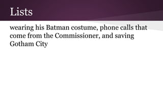 Lists 
wearing his Batman costume, phone calls that 
come from the Commissioner, and saving 
Gotham City 
 