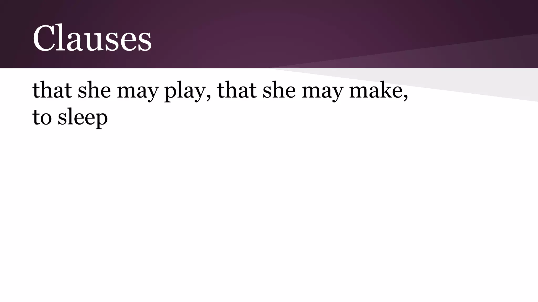 Clauses 
that she may play, that she may make, 
to sleep 
 