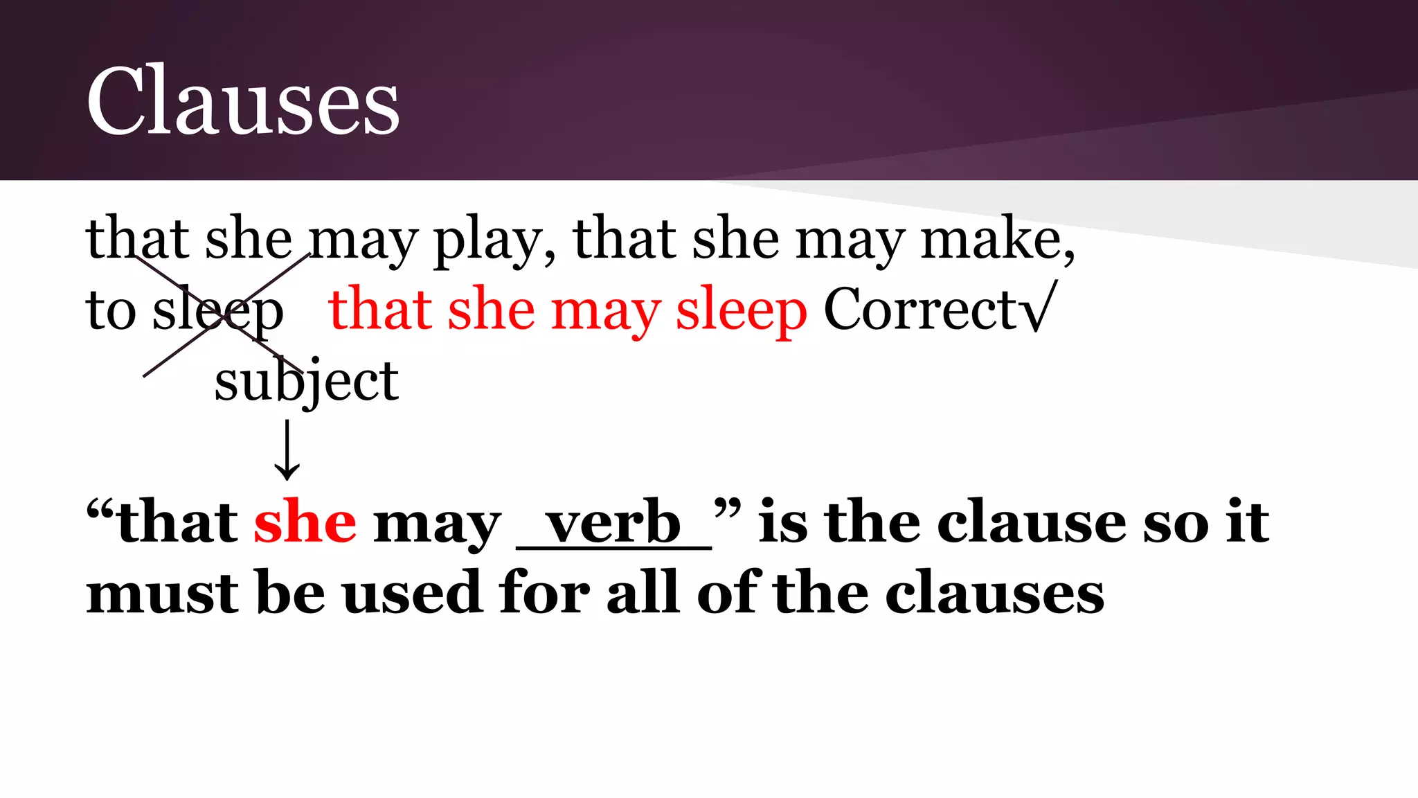 Clauses 
that she may play, that she may make, 
to sleep that she may sleep Correct√ 
subject 
↓ 
“that she may verb ” is the clause so it 
must be used for all of the clauses 
 