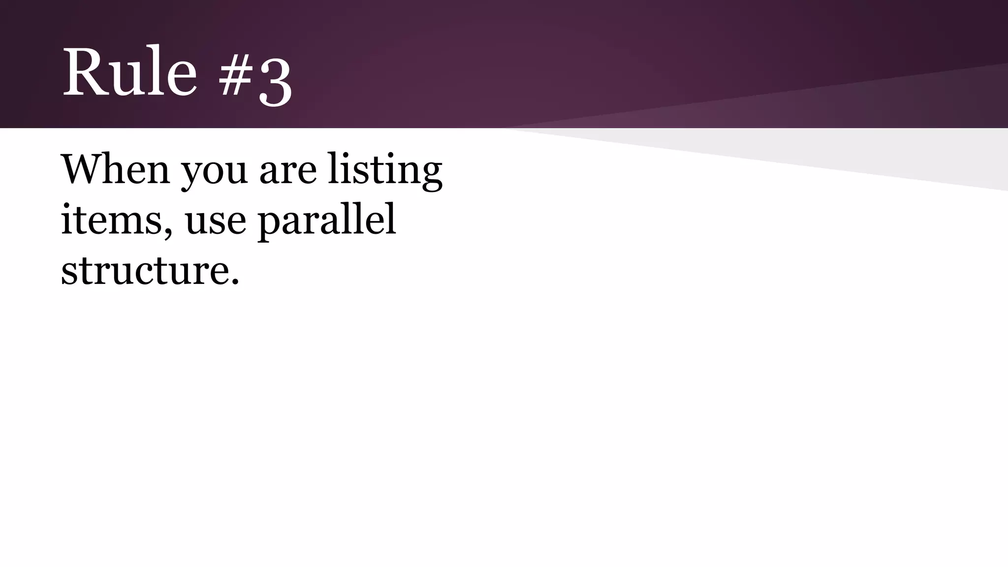 Rule #3 
When you are listing 
items, use parallel 
structure. 
 