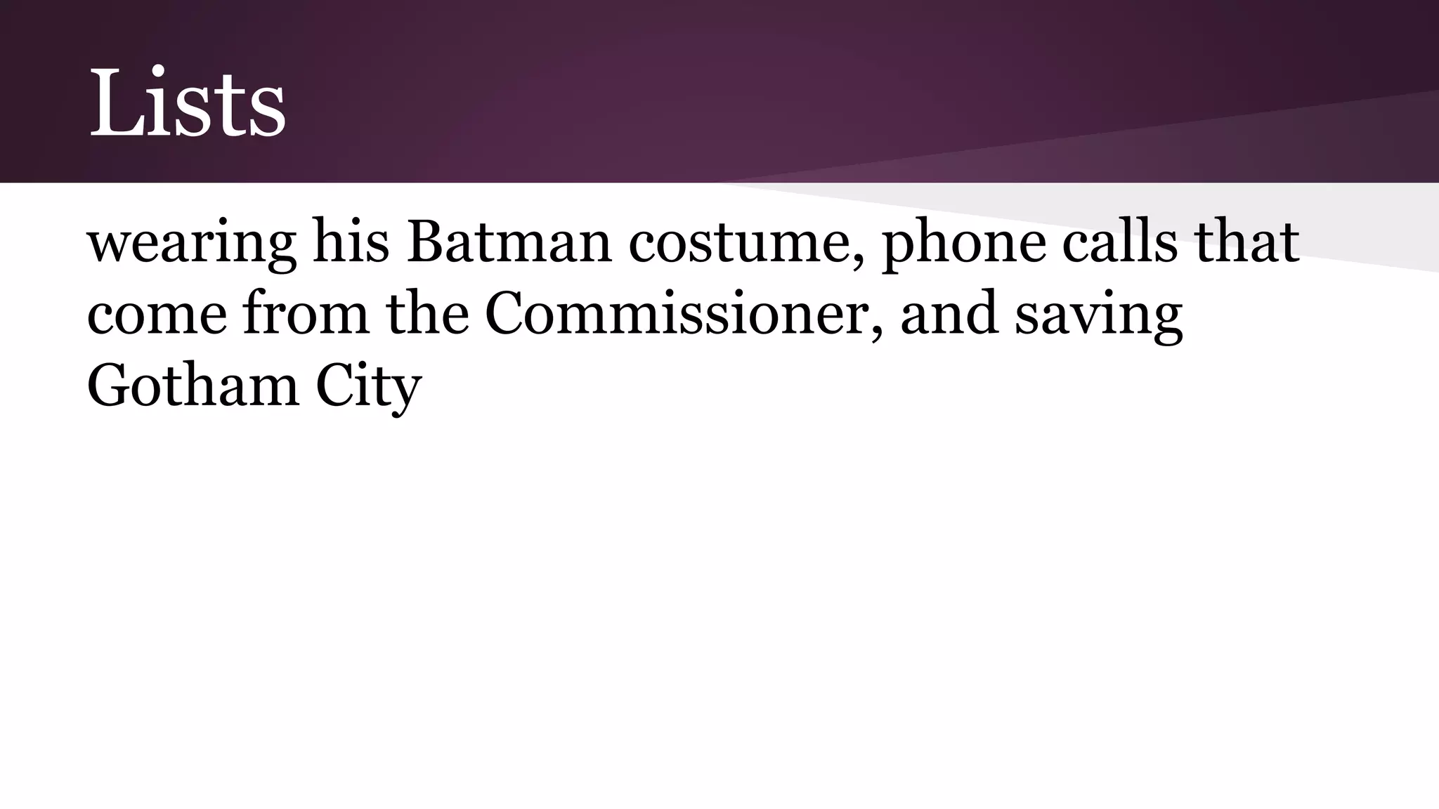 Lists 
wearing his Batman costume, phone calls that 
come from the Commissioner, and saving 
Gotham City 
 