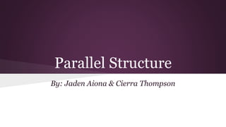 Parallel Structure 
By: Jaden Aiona & Cierra Thompson 
 