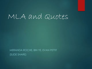 MLA and Quotes 
MERANDA ROCHE, BIN YE, EVAN PETTIT 
(SLIDE SHARE) 
 