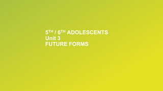 5TH / 6TH ADOLESCENTS
Unit 3
FUTURE FORMS
 