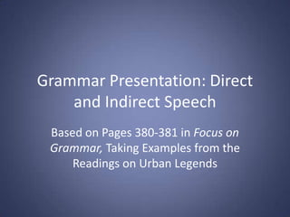 Grammar Presentation: Direct
    and Indirect Speech
 Based on Pages 380-381 in Focus on
 Grammar, Taking Examples from the
     Readings on Urban Legends
 