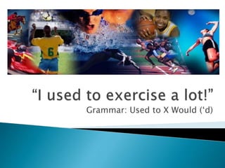 Grammar: Used to X Would (‘d)
 