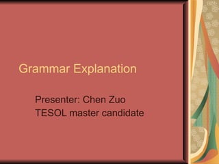 Grammar Explanation Presenter: Chen Zuo TESOL master candidate 