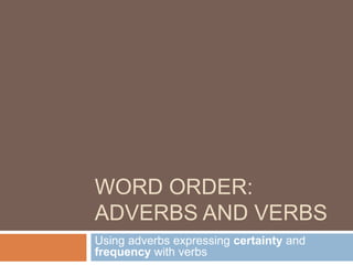 WORD ORDER:
ADVERBS AND VERBS
Using adverbs expressing certainty and
frequency with verbs
 