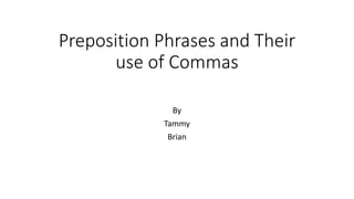Preposition Phrases and Their
use of Commas
By
Tammy
Brian
 