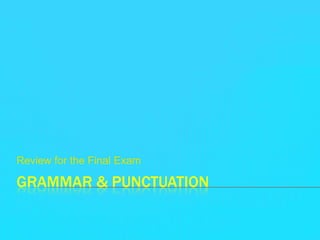 Grammar & Punctuation Review for the Final Exam 