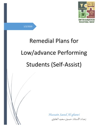 1/2/2020
Remedial Plans for
Low/advance Performing
Students (Self-Assist)
Hussain Saeed Al-ghawi
‫إ‬‫ا‬‫عداد‬‫ل‬‫حسين‬:‫ستاذ‬‫سعيد‬‫ي‬‫الغاو‬
 