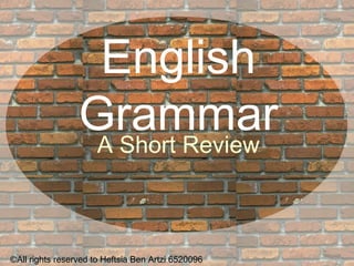 English Grammar A Short Review ©All rights reserved to Heftsia Ben Artzi 6520096 