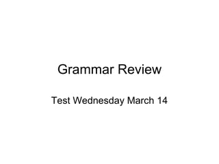 Grammar Review

Test Wednesday March 14
 