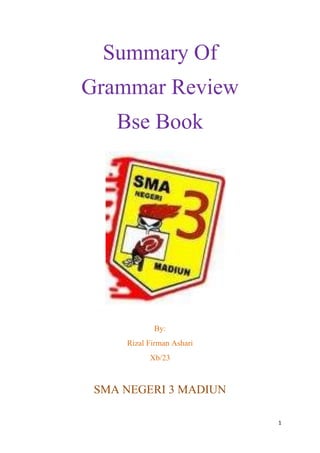 1
Summary Of
Grammar Review
Bse Book
By:
Rizal Firman Ashari
Xb/23
SMA NEGERI 3 MADIUN
 