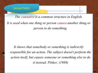 The causative is a common structure in English.
It is used when one thing or person causes another thing or
person to do s...