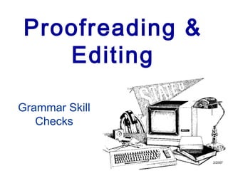 Proofreading &
Editing
Grammar Skill
Checks
2/2007
 