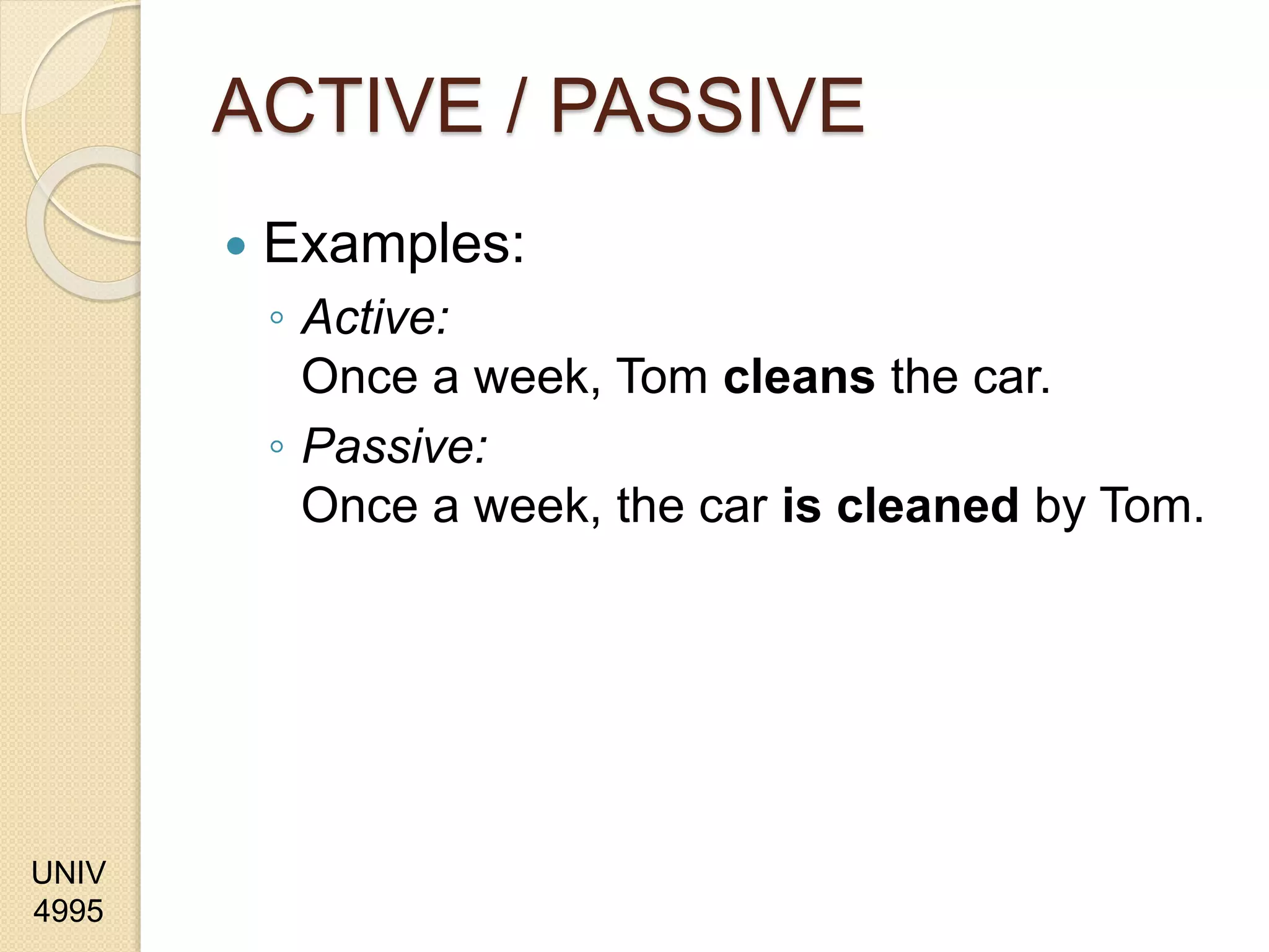 UNIV
4995
ACTIVE / PASSIVE
 Examples:
◦ Active:
Once a week, Tom cleans the car.
◦ Passive:
Once a week, the car is cleaned by Tom.
 