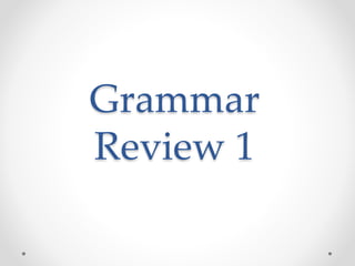 Grammar
Review 1
 