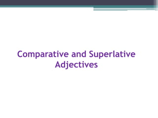Comparative and Superlative
Adjectives
 