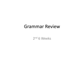 Grammar Review
2nd 6 Weeks
 