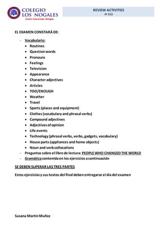 REVIEW ACTIVITIES
4º ESO
Centro Concertado Bilingüe
EL EXAMEN CONSTARÁ DE:
- Vocabulario:
 Routines
 Questionwords
 Pro...