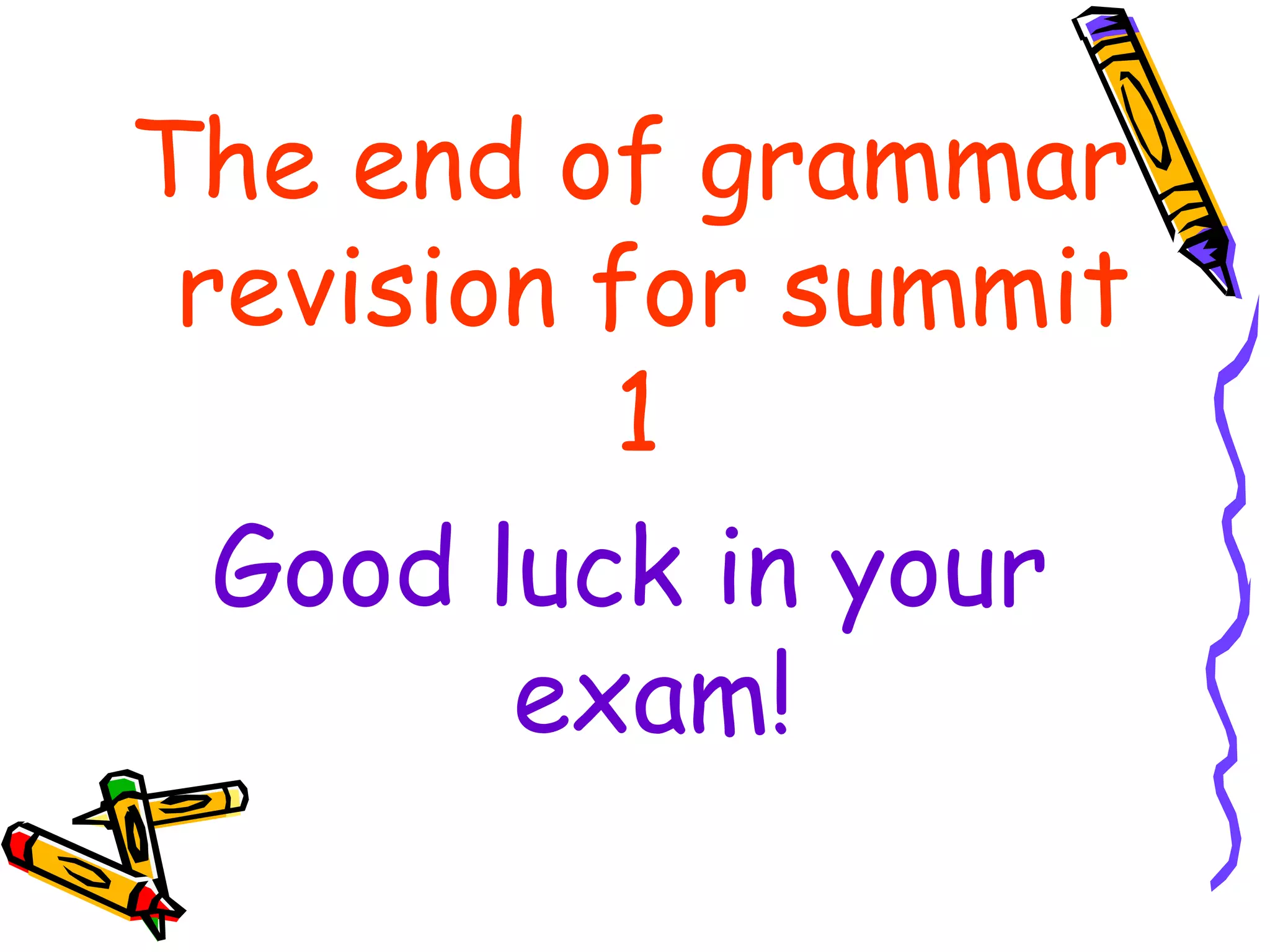 The end of grammar
revision for summit
1
Good luck in your
exam!
 