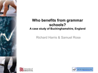 Who benefits from grammar
        schools?
A case study of Buckinghamshire, England


    Richard Harris & Samuel Rose
 
