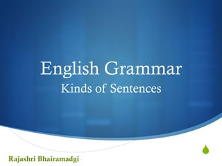 S
English Grammar
Kinds of Sentences
Rajashri Bhairamadgi
 