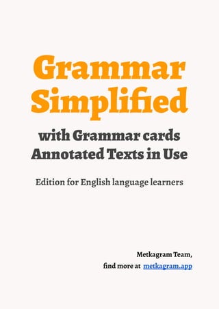 Grammar
Simplified
withGrammarcards
AnnotatedTextsinUse
Edition for English language learners
Metkagram Team,
find more at metkagram.app
 