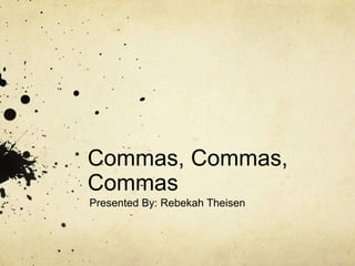 Commas, Commas, Commas Presented By: Rebekah Theisen 
