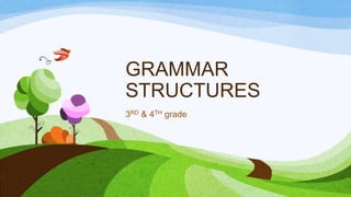 GRAMMAR
STRUCTURES
3RD & 4TH grade
 