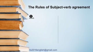 tis2016english@gmail.com
The Rules of Subject-verb agreement
.
 