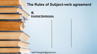 tis2016english@gmail.com
.
Inverted Sentences:
The Rules of Subject-verb agreement
 