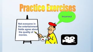 Not everyone in
the entertainment
fields agree about
the quality of
movies.
Incorrect
 