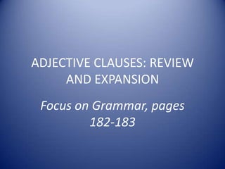 ADJECTIVE CLAUSES: REVIEW AND EXPANSION Focus on Grammar, pages 182-183 