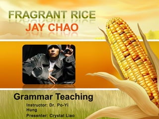 Grammar Teaching Instructor: Dr. Po-Yi Hung Presenter: Crystal Liao Date: Dec. 31, 2008 