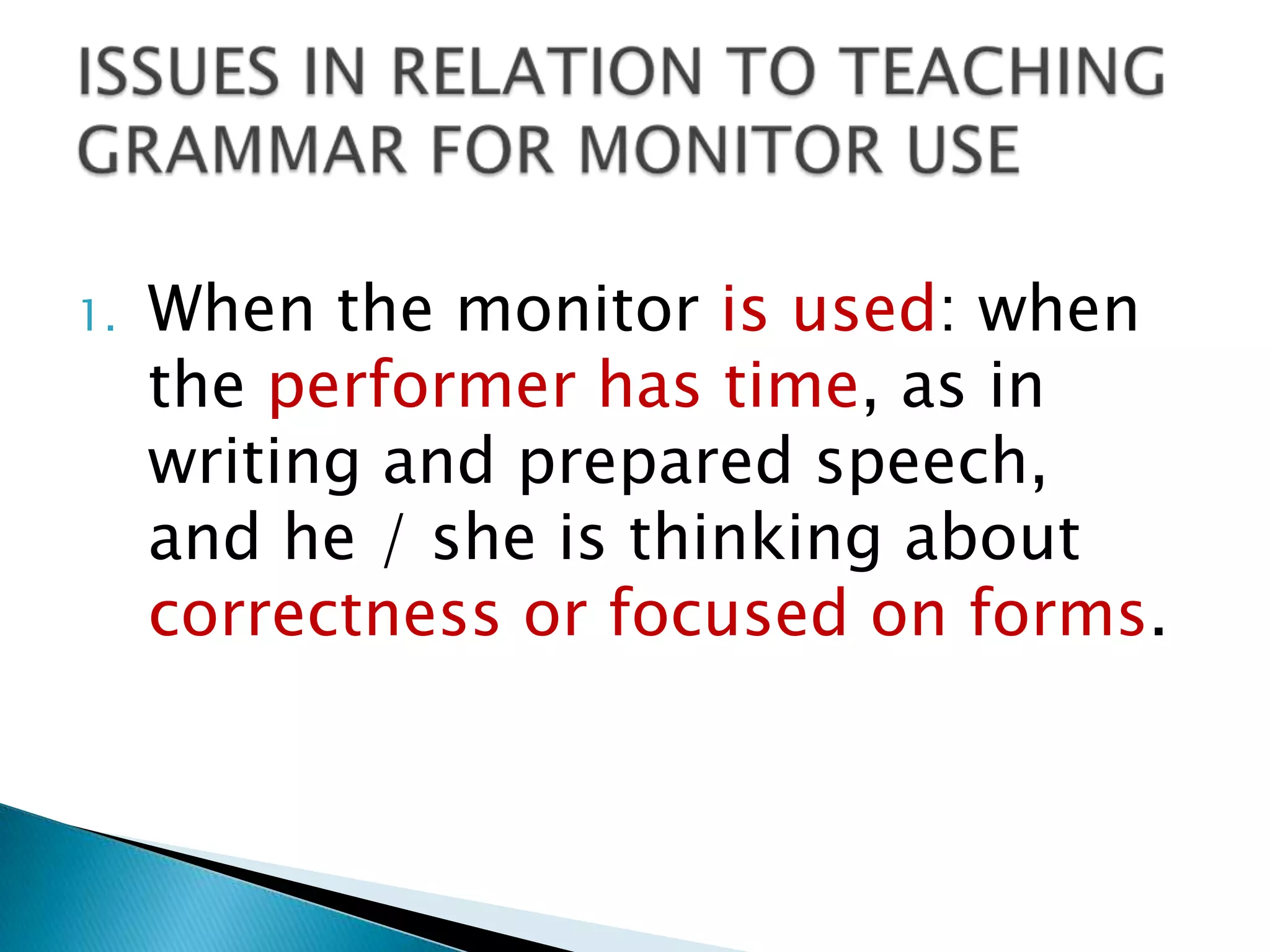 1.   When the monitor is used: when
     the performer has time, as in
     writing and prepared speech,
     and he / she is thinking about
     correctness or focused on forms.
 